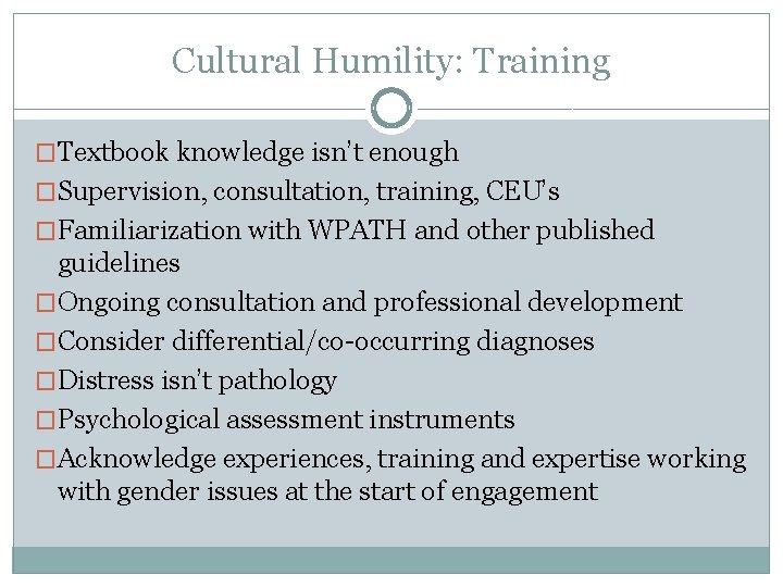 Cultural Humility: Training �Textbook knowledge isn’t enough �Supervision, consultation, training, CEU’s �Familiarization with WPATH