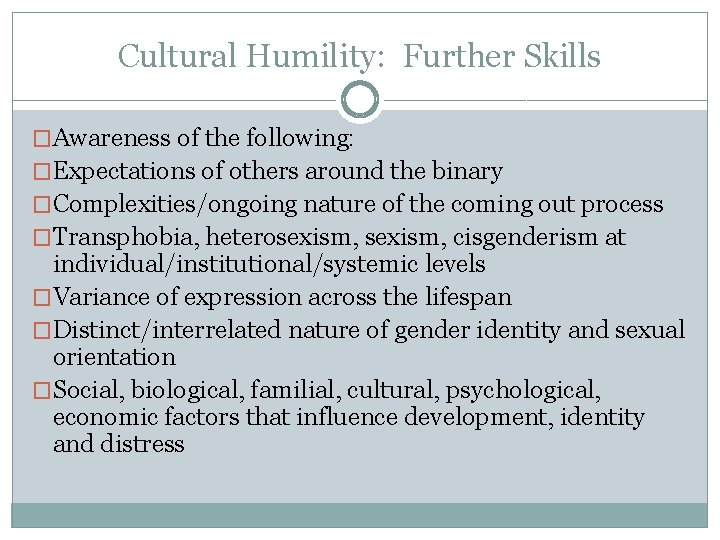 Cultural Humility: Further Skills �Awareness of the following: �Expectations of others around the binary