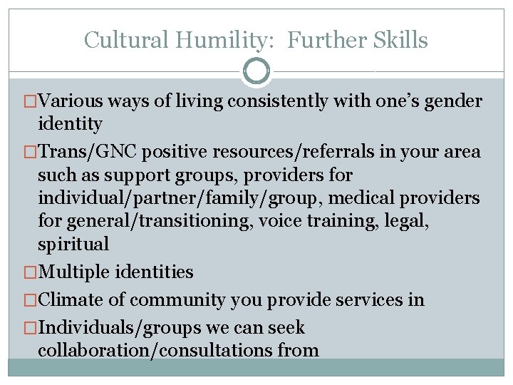 Cultural Humility: Further Skills �Various ways of living consistently with one’s gender identity �Trans/GNC