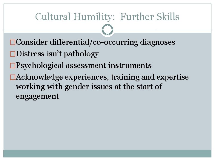 Cultural Humility: Further Skills �Consider differential/co-occurring diagnoses �Distress isn’t pathology �Psychological assessment instruments �Acknowledge