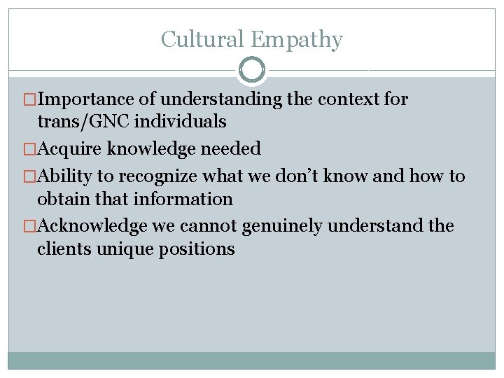 Cultural Empathy �Importance of understanding the context for trans/GNC individuals �Acquire knowledge needed �Ability