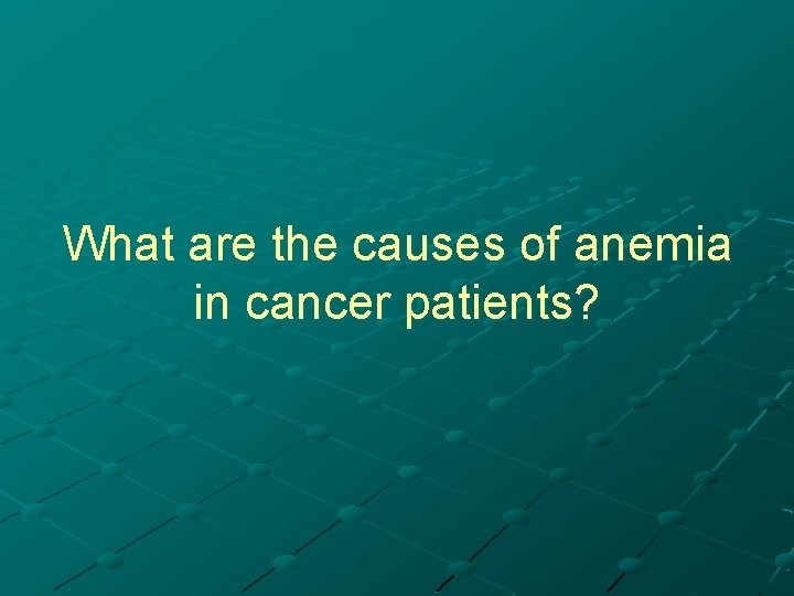 What are the causes of anemia in cancer patients? 