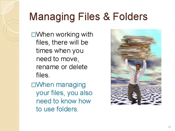 Managing Files & Folders �When working with files, there will be times when you