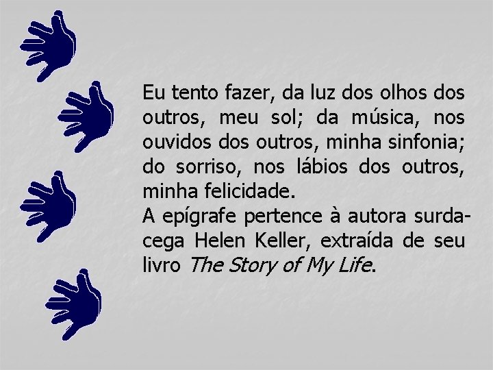 Eu tento fazer, da luz dos olhos dos outros, meu sol; da música, nos