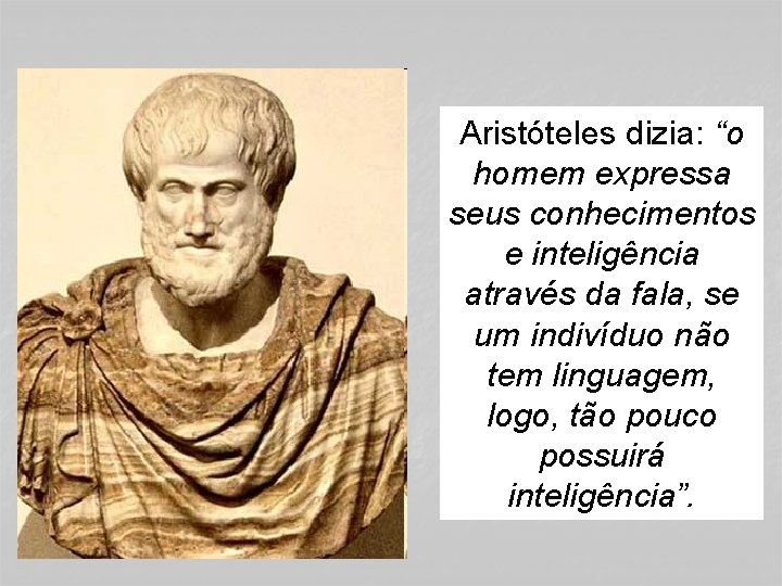 Aristóteles dizia: “o homem expressa seus conhecimentos e inteligência através da fala, se um