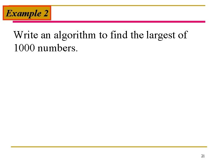 Example 2 Write an algorithm to find the largest of 1000 numbers. 21 