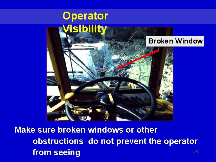 Operator Visibility Broken Window Make sure broken windows or other obstructions do not prevent