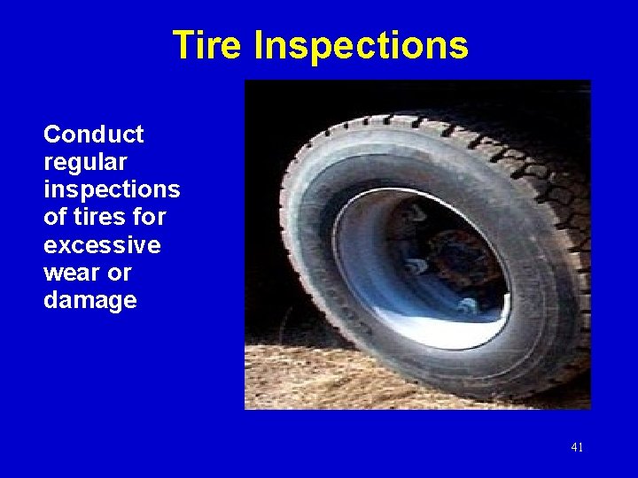 Tire Inspections Conduct regular inspections of tires for excessive wear or damage 41 