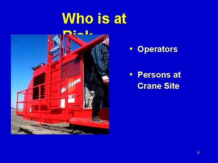 Who is at Risk • Operators • Persons at Crane Site 6 