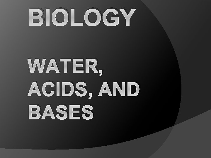 BIOLOGY WATER, ACIDS, AND BASES 