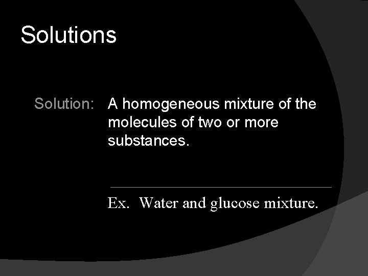 Solutions Solution: A homogeneous mixture of the molecules of two or more substances. Ex.