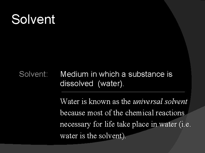 Solvent: Medium in which a substance is dissolved (water). Water is known as the