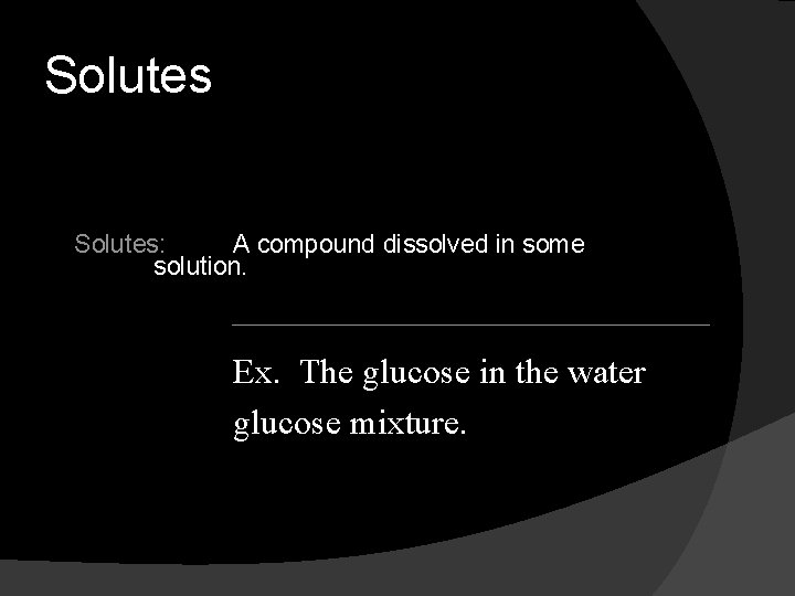 Solutes: A compound dissolved in some solution. Ex. The glucose in the water glucose