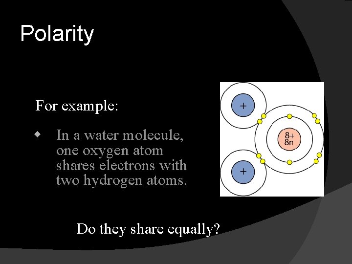 Polarity For example: w In a water molecule, one oxygen atom shares electrons with