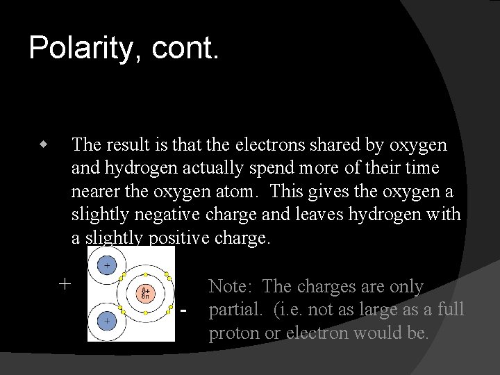 Polarity, cont. w The result is that the electrons shared by oxygen and hydrogen