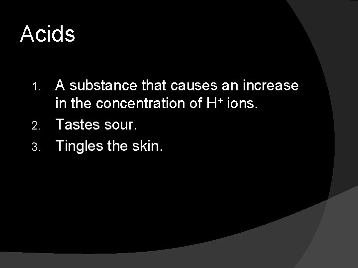 Acids A substance that causes an increase in the concentration of H+ ions. 2.