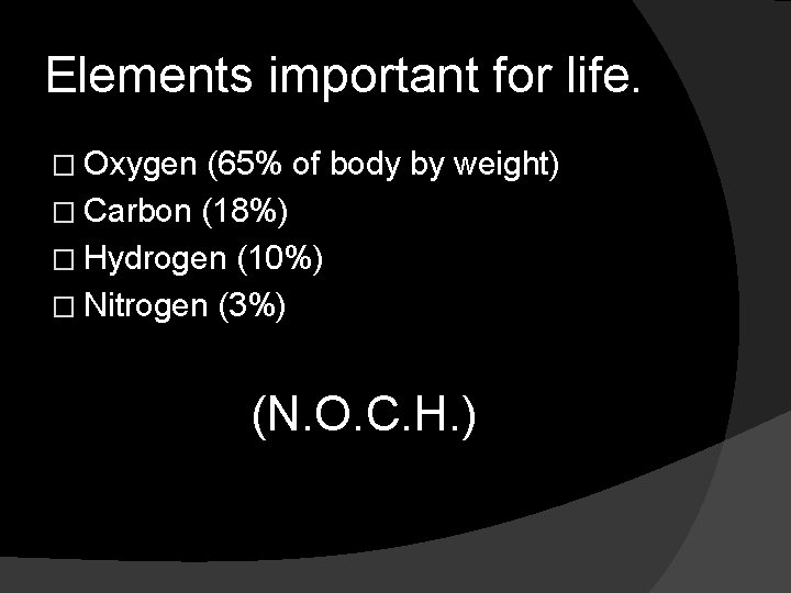 Elements important for life. � Oxygen (65% of body by weight) � Carbon (18%)