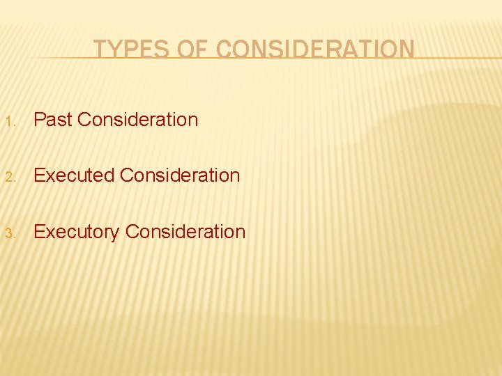 TYPES OF CONSIDERATION 1. Past Consideration 2. Executed Consideration 3. Executory Consideration 