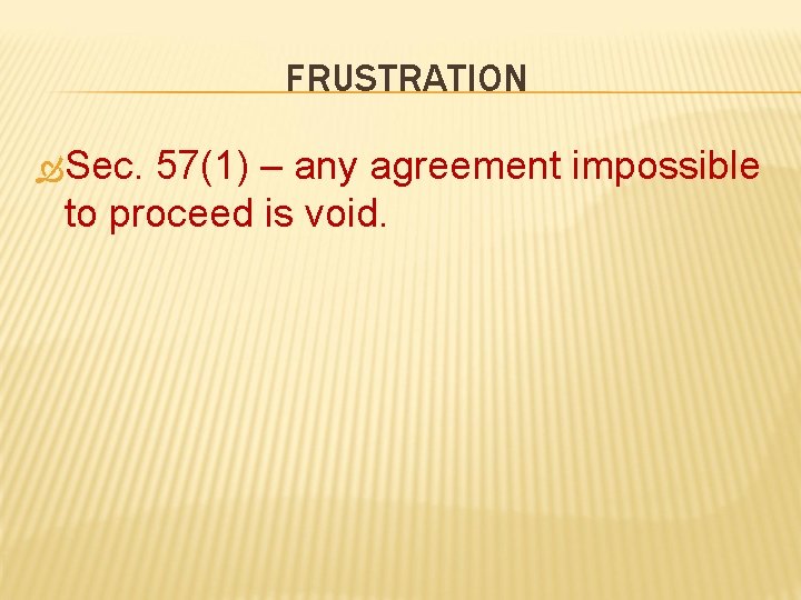 FRUSTRATION Sec. 57(1) – any agreement impossible to proceed is void. 