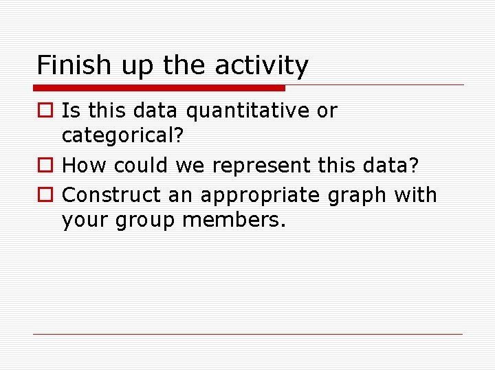 Finish up the activity o Is this data quantitative or categorical? o How could