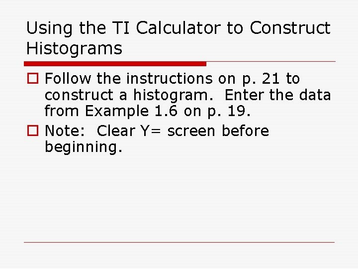 Using the TI Calculator to Construct Histograms o Follow the instructions on p. 21