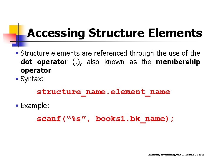 Accessing Structure Elements § Structure elements are referenced through the use of the dot Accessing Structure Elements § Structure elements are referenced through the use of the dot