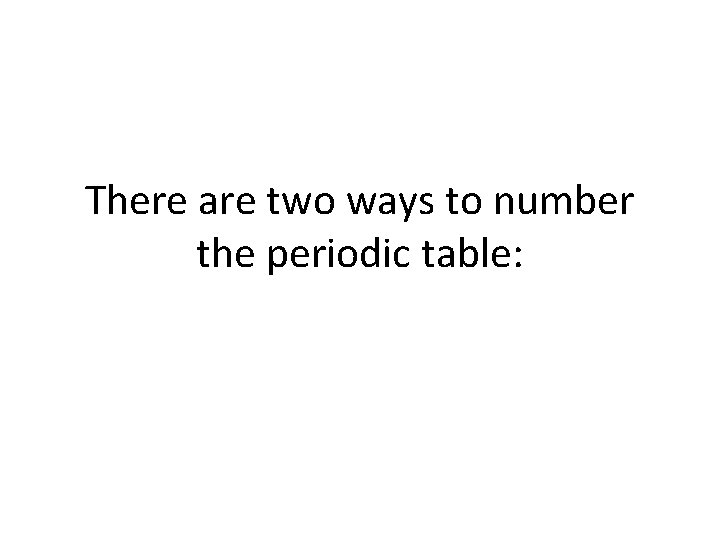 There are two ways to number the periodic table: 