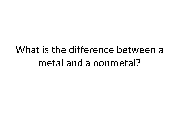 What is the difference between a metal and a nonmetal? 