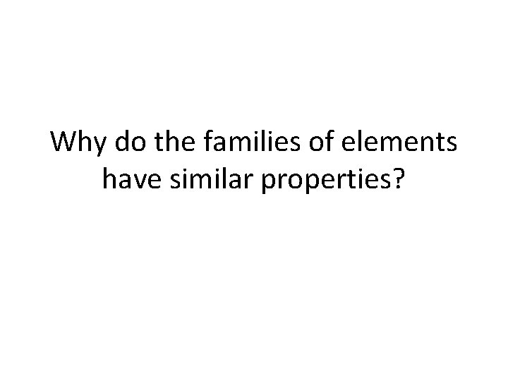 Why do the families of elements have similar properties? 