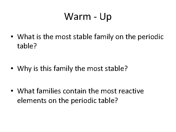 Warm - Up • What is the most stable family on the periodic table?