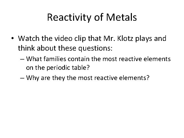 Reactivity of Metals • Watch the video clip that Mr. Klotz plays and think
