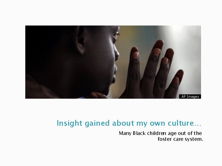 Insight gained about my own culture… Many Black children age out of the foster