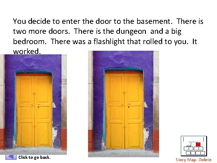 You decide to enter the door to the basement. There is two more doors.
