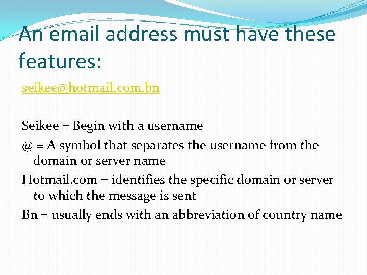 An email address must have these features: seikee@hotmail. com. bn Seikee = Begin with