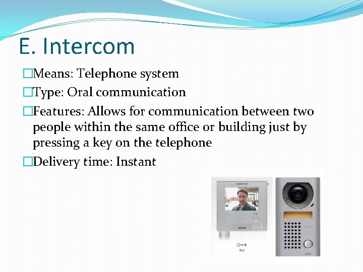 E. Intercom �Means: Telephone system �Type: Oral communication �Features: Allows for communication between two