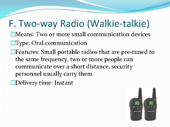F. Two-way Radio (Walkie-talkie) �Means: Two or more small communication devices �Type: Oral communication