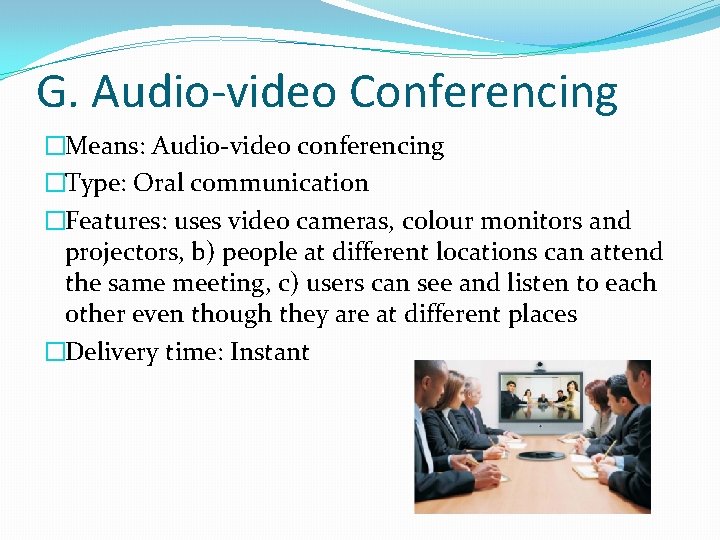 G. Audio-video Conferencing �Means: Audio-video conferencing �Type: Oral communication �Features: uses video cameras, colour