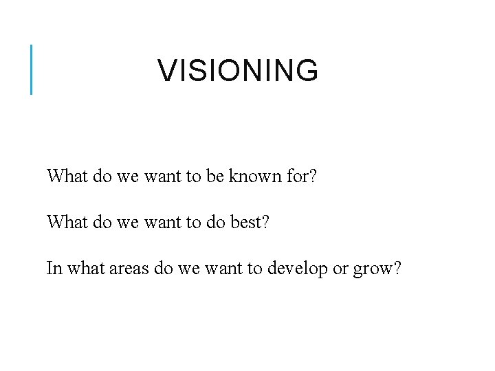 VISIONING What do we want to be known for? What do we want to