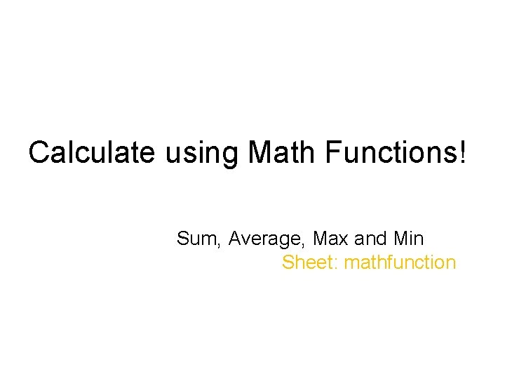 Calculate using Math Functions! Sum, Average, Max and Min Sheet: mathfunction Calculate using Math Functions! Sum, Average, Max and Min Sheet: mathfunction