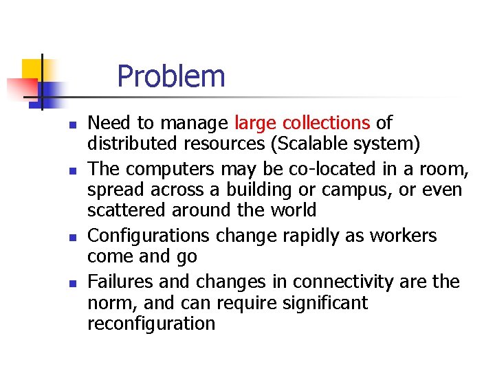 Problem n n Need to manage large collections of distributed resources (Scalable system) The