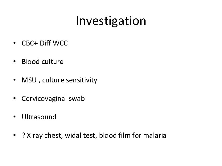 Investigation • CBC+ Diff WCC • Blood culture • MSU , culture sensitivity •