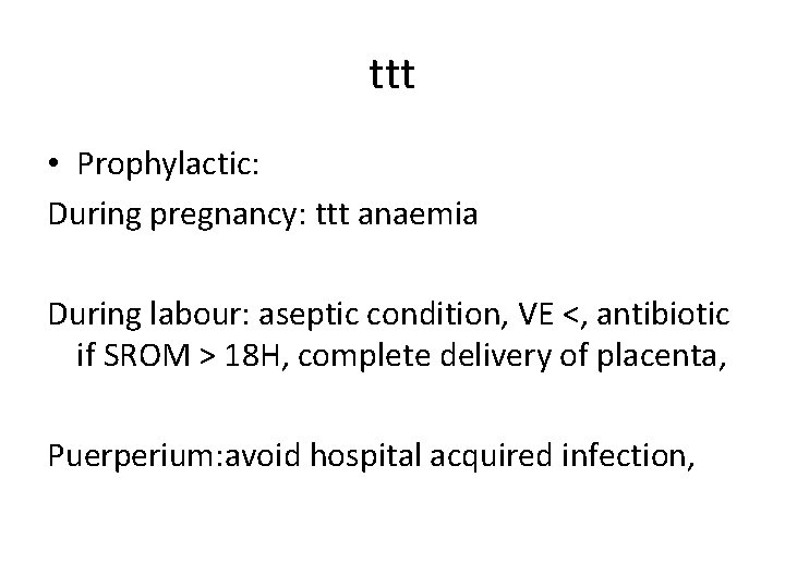 ttt • Prophylactic: During pregnancy: ttt anaemia During labour: aseptic condition, VE <, antibiotic