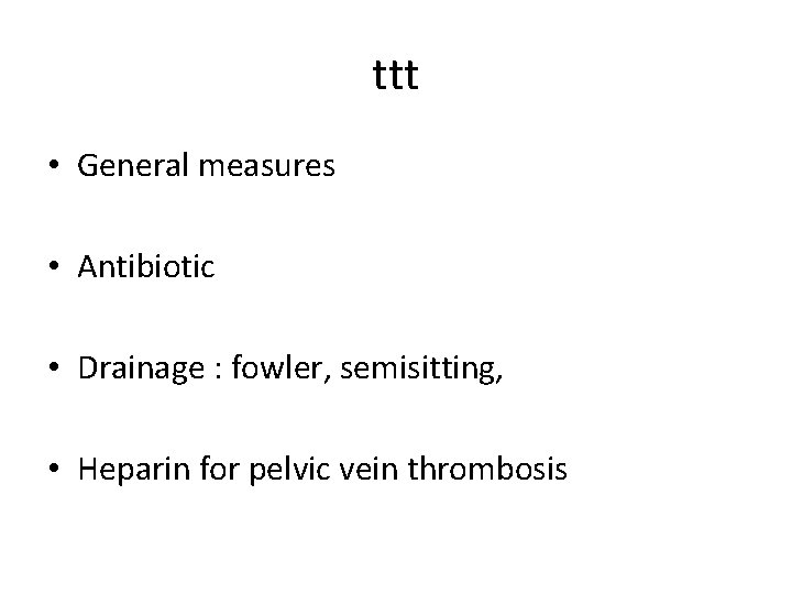 ttt • General measures • Antibiotic • Drainage : fowler, semisitting, • Heparin for