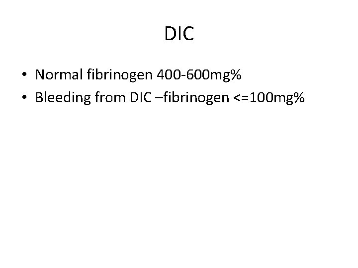 DIC • Normal fibrinogen 400 -600 mg% • Bleeding from DIC –fibrinogen <=100 mg%