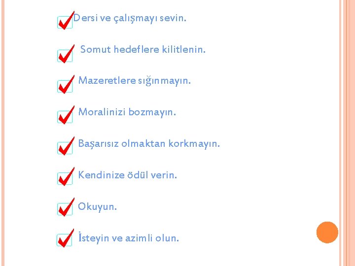 Dersi ve çalışmayı sevin. Somut hedeflere kilitlenin. Mazeretlere sığınmayın. Moralinizi bozmayın. Başarısız olmaktan korkmayın.