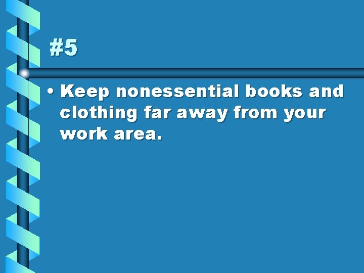 #5 • Keep nonessential books and clothing far away from your work area. 
