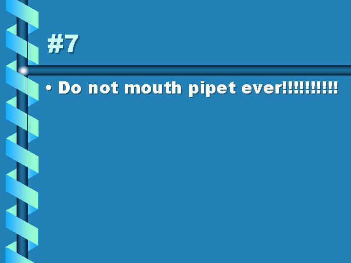 #7 • Do not mouth pipet ever!!!!! 