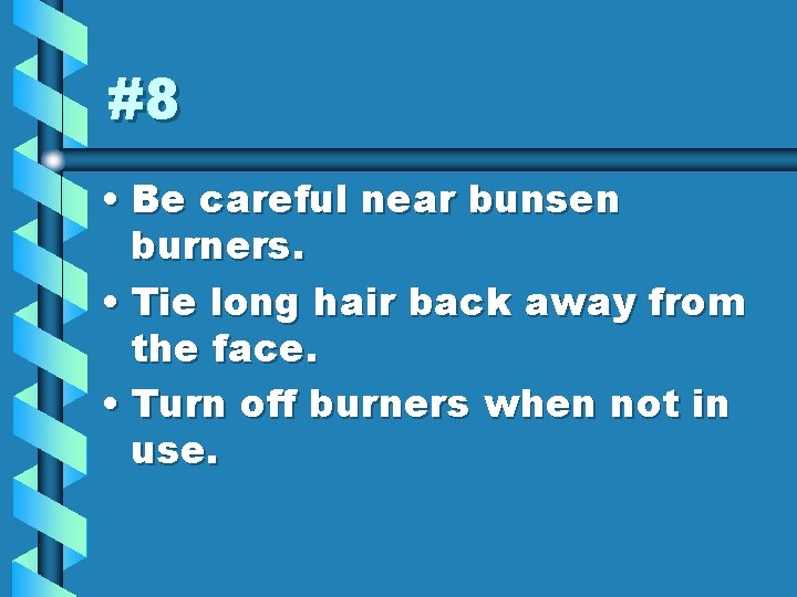 #8 • Be careful near bunsen burners. • Tie long hair back away from