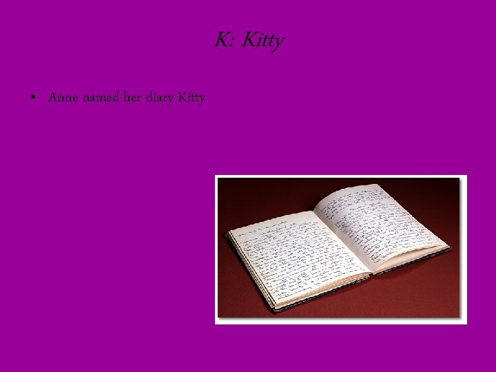 K: Kitty • Anne named her diary Kitty 