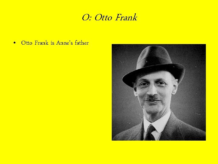 O: Otto Frank • Otto Frank is Anne’s father 